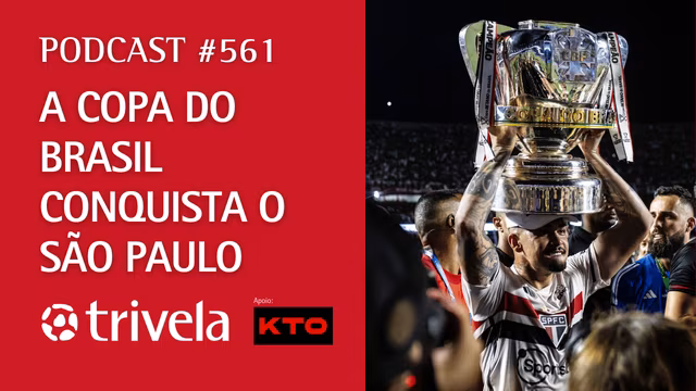 Podcast Trivela #561: Copa do Brasil conquista o S&atilde;o Paulo
