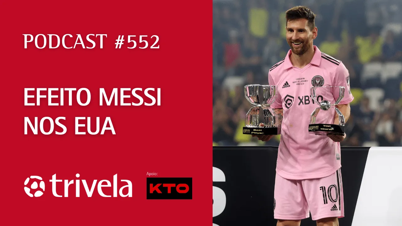 Podcast Trivela #552: Efeito Messi nos EUA
