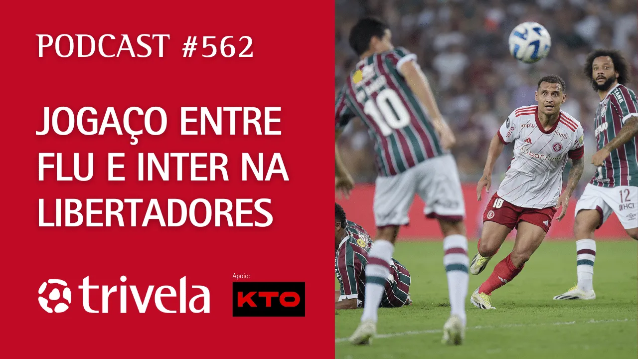 Podcast Trivela #562: Joga&ccedil;o entre Flu e Inter na Libertadores