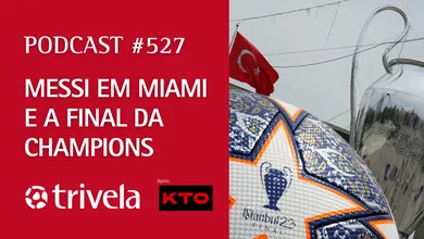 Podcast Trivela #527: Pr&eacute;via da final da Champions e o novo clube de Messi